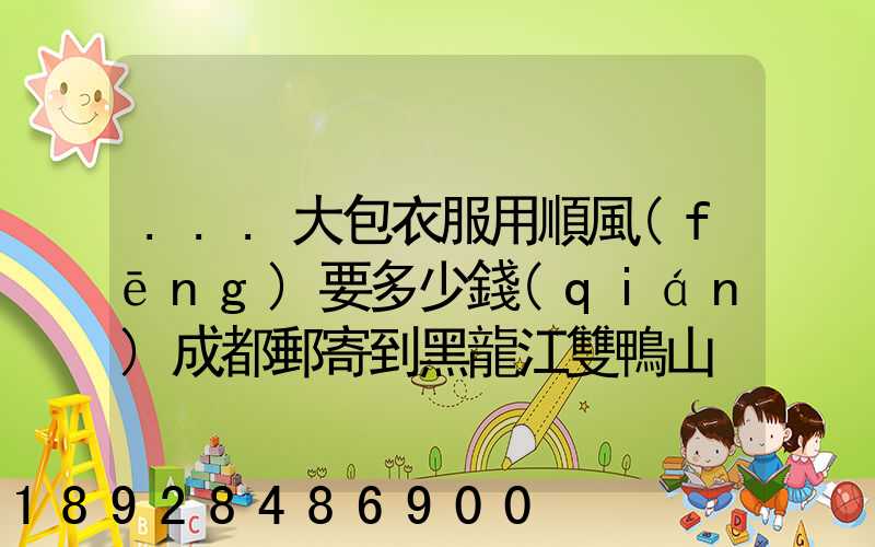 ...大包衣服用順風(fēng)要多少錢(qián)成都郵寄到黑龍江雙鴨山。衣服大概兩件貂皮...